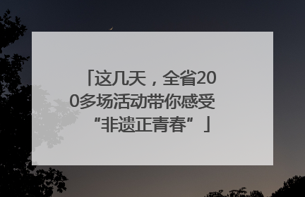 这几天，全省200多场活动带你感受“非遗正青春”