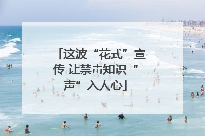 这波“花式”宣传 让禁毒知识“声”入人心
