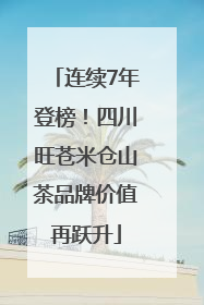 连续7年登榜！四川旺苍米仓山茶品牌价值再跃升