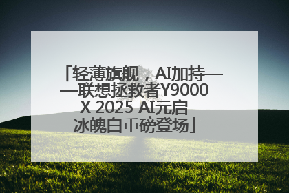 轻薄旗舰，AI加持——联想拯救者Y9000X 2025 AI元启冰魄白重磅登场