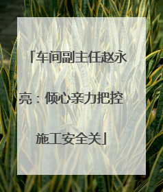 车间副主任赵永亮：倾心亲力把控施工安全关
