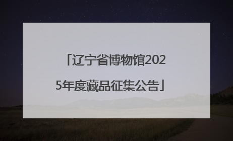 辽宁省博物馆2025年度藏品征集公告