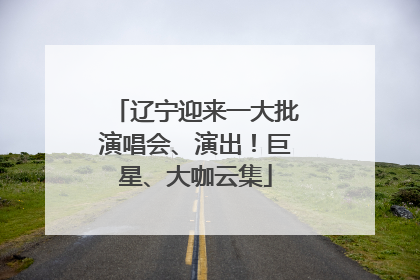 辽宁迎来一大批演唱会、演出！巨星、大咖云集
