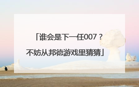 谁会是下一任007？不妨从邦德游戏里猜猜