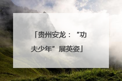 贵州安龙：“功夫少年”展英姿