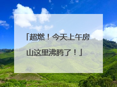 超燃！今天上午房山这里沸腾了！
