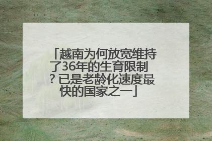 越南为何放宽维持了36年的生育限制？已是老龄化速度最快的国家之一