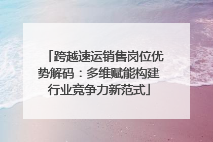 跨越速运销售岗位优势解码：多维赋能构建行业竞争力新范式