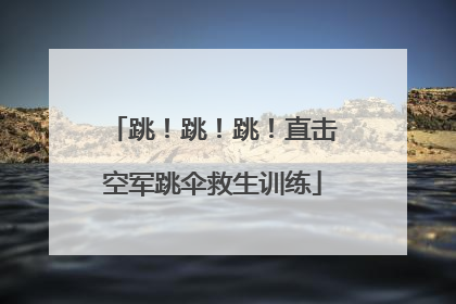 跳！跳！跳！直击空军跳伞救生训练