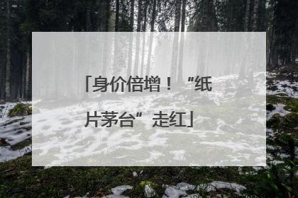 身价倍增！“纸片茅台”走红