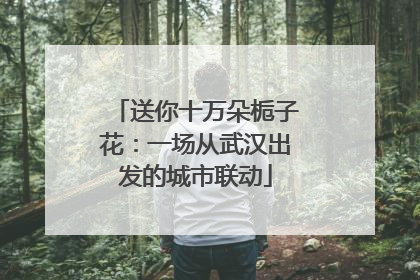 送你十万朵栀子花：一场从武汉出发的城市联动