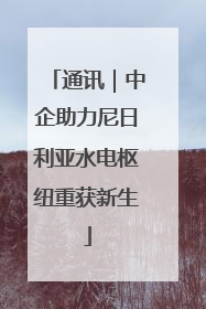 通讯｜中企助力尼日利亚水电枢纽重获新生