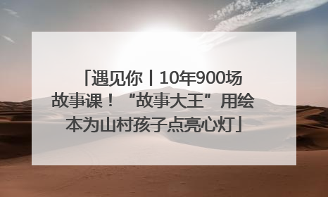 遇见你丨10年900场故事课！“故事大王”用绘本为山村孩子点亮心灯