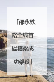 邵永铁路全线首榀箱梁成功架设