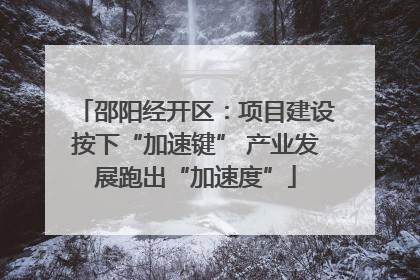 邵阳经开区：项目建设按下“加速键” 产业发展跑出“加速度”
