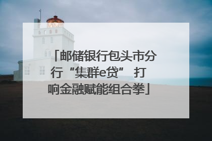 邮储银行包头市分行“集群e贷” 打响金融赋能组合拳