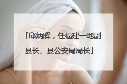 邱炳晖，任福建一地副县长、县公安局局长