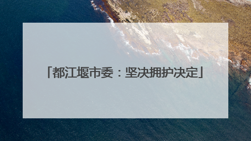 都江堰市委：坚决拥护决定