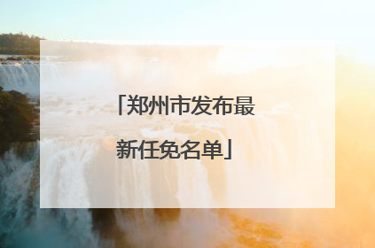 郑州市发布最新任免名单