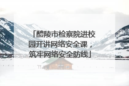 醴陵市检察院进校园开讲网络安全课，筑牢网络安全防线