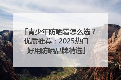 青少年防晒霜怎么选？优质推荐：2025热门好用防晒品牌精选