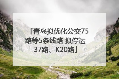 青岛拟优化公交75路等5条线路 拟停运37路、K20路