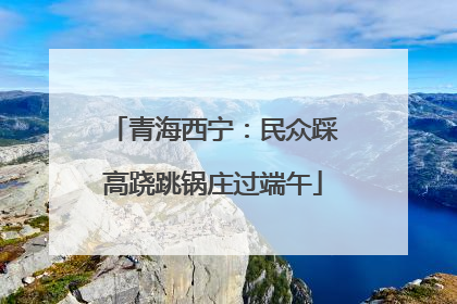 青海西宁：民众踩高跷跳锅庄过端午