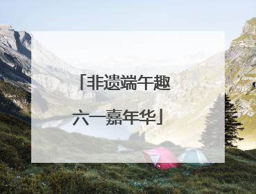 非遗端午趣 六一嘉年华