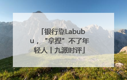 银行靠Labubu，“拿捏”不了年轻人丨九派时评