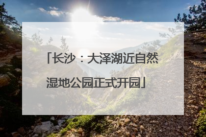 长沙：大泽湖近自然湿地公园正式开园