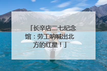 长辛店二七纪念馆：劳工呐喊出北方的红星！