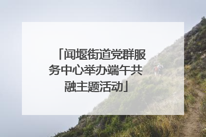 闻堰街道党群服务中心举办端午共融主题活动