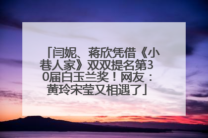 闫妮、蒋欣凭借《小巷人家》双双提名第30届白玉兰奖！网友：黄玲宋莹又相遇了