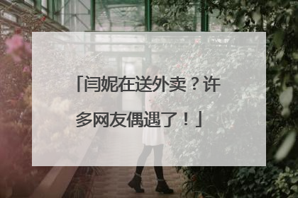 闫妮在送外卖？许多网友偶遇了！