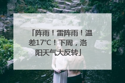 阵雨！雷阵雨！温差17℃！下周，洛阳天气大反转