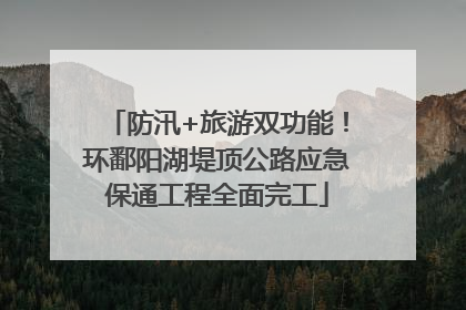 防汛+旅游双功能！环鄱阳湖堤顶公路应急保通工程全面完工