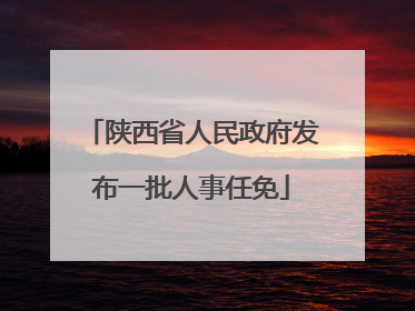 陕西省人民政府发布一批人事任免