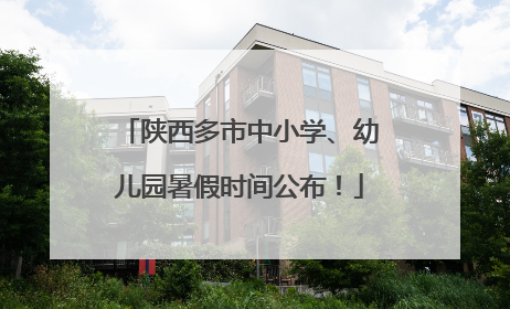 陕西多市中小学、幼儿园暑假时间公布！