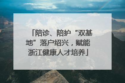 陪诊、陪护“双基地”落户绍兴，赋能浙江健康人才培养
