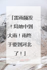 雷雨频发！局地中到大雨！雨终于要到河北了！