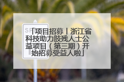 项目招募丨浙江省科技助力肢残人士公益项目（第三期）开始招募受益人啦