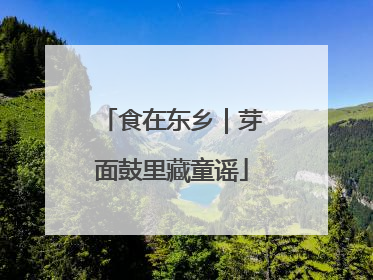 食在东乡｜芽面鼓里藏童谣