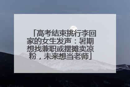高考结束挑行李回家的女生发声：暑期想找兼职或摆摊卖凉粉，未来想当老师