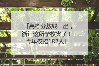 高考分数线一出，浙江这所学校火了！今年仅招182人