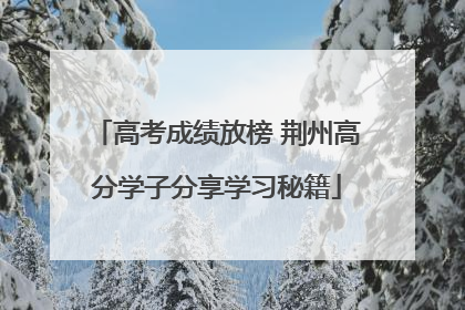 高考成绩放榜 荆州高分学子分享学习秘籍