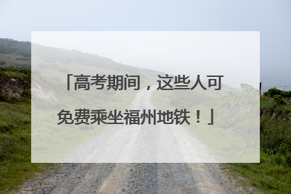 高考期间，这些人可免费乘坐福州地铁！
