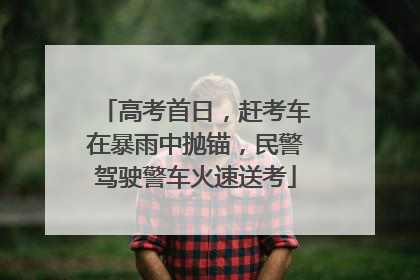 高考首日，赶考车在暴雨中抛锚，民警驾驶警车火速送考