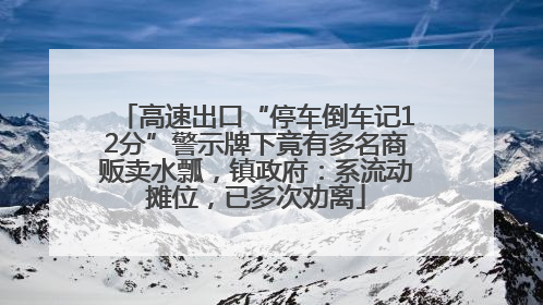 高速出口“停车倒车记12分”警示牌下竟有多名商贩卖水瓢，镇政府：系流动摊位，已多次劝离