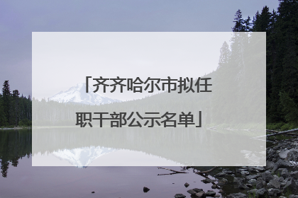 齐齐哈尔市拟任职干部公示名单