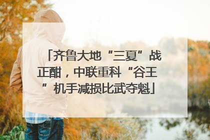齐鲁大地“三夏”战正酣，中联重科“谷王”机手减损比武夺魁
